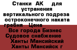 Станки 1АК200 для устранения вертикального подреза, остроконечного наката гребня › Цена ­ 2 420 380 - Все города Бизнес » Судовое снабжение   . Ханты-Мансийский,Ханты-Мансийск г.